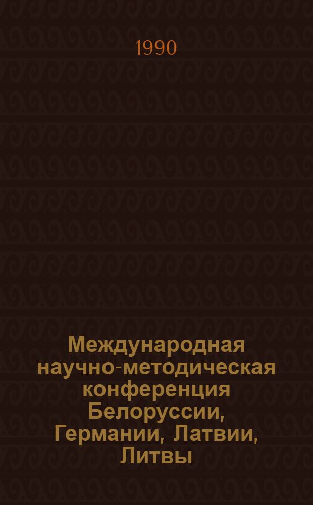 Международная научно-методическая конференция Белоруссии, Германии, Латвии, Литвы, Польши и Эстонии по проблемам спортивной тренировки, 29-31 октября 1990 г., ОСК "Стайки" : Тез. докл. Ч. 1