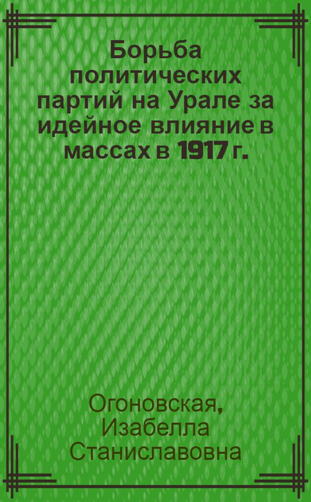 Борьба политических партий на Урале за идейное влияние в массах в 1917 г. : (По материалам период. печати) : Автореф. дис. на соиск. учен. степ. канд. ист. наук : (07.00.01)