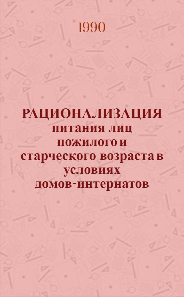РАЦИОНАЛИЗАЦИЯ питания лиц пожилого и старческого возраста в условиях домов-интернатов : Метод. рекомендации
