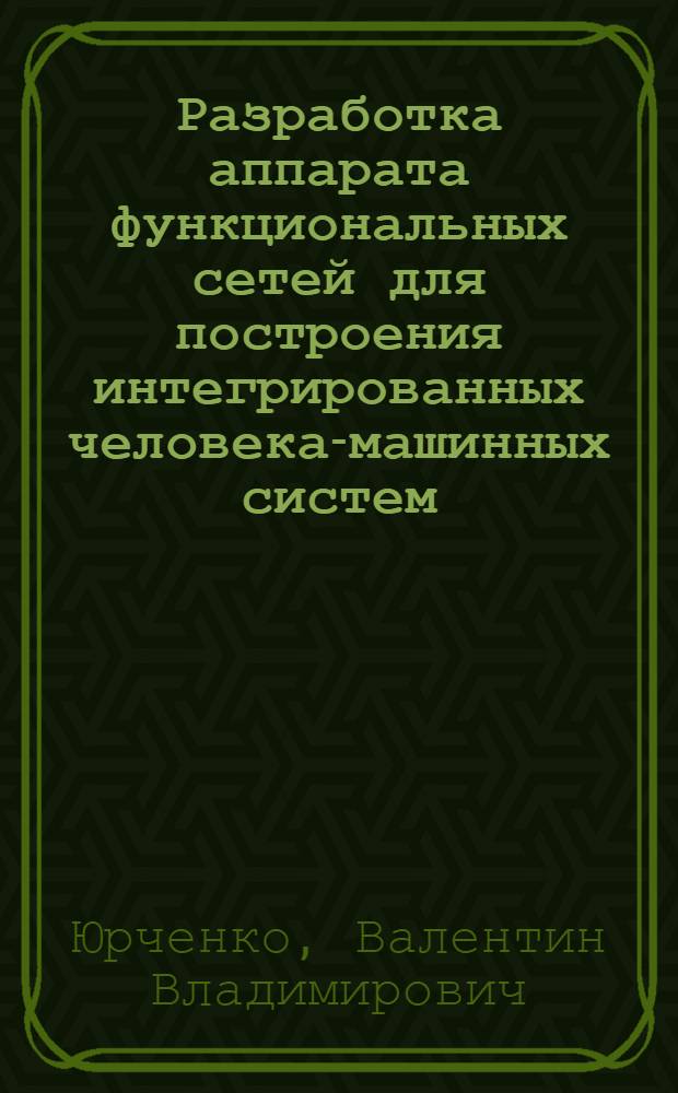 Разработка аппарата функциональных сетей для построения интегрированных человека-машинных систем : Автореф. дис. на соиск. учен. степ. канд. физ.-мат. наук : (01.01.11; 05.13.16)