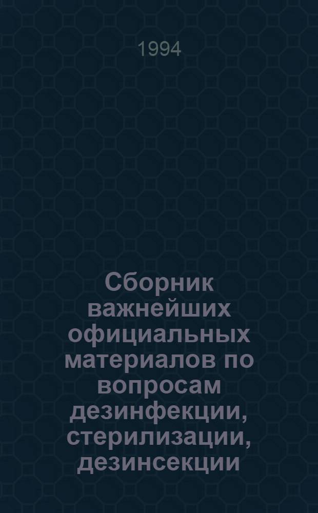 Сборник важнейших официальных материалов по вопросам дезинфекции, стерилизации, дезинсекции, дератизации : В 5 т. Т. 1 : Нормативные и инструктивно-методические документы по организации и проведению дезинфекционных мероприятий, обеззараживанию отдельных объектов