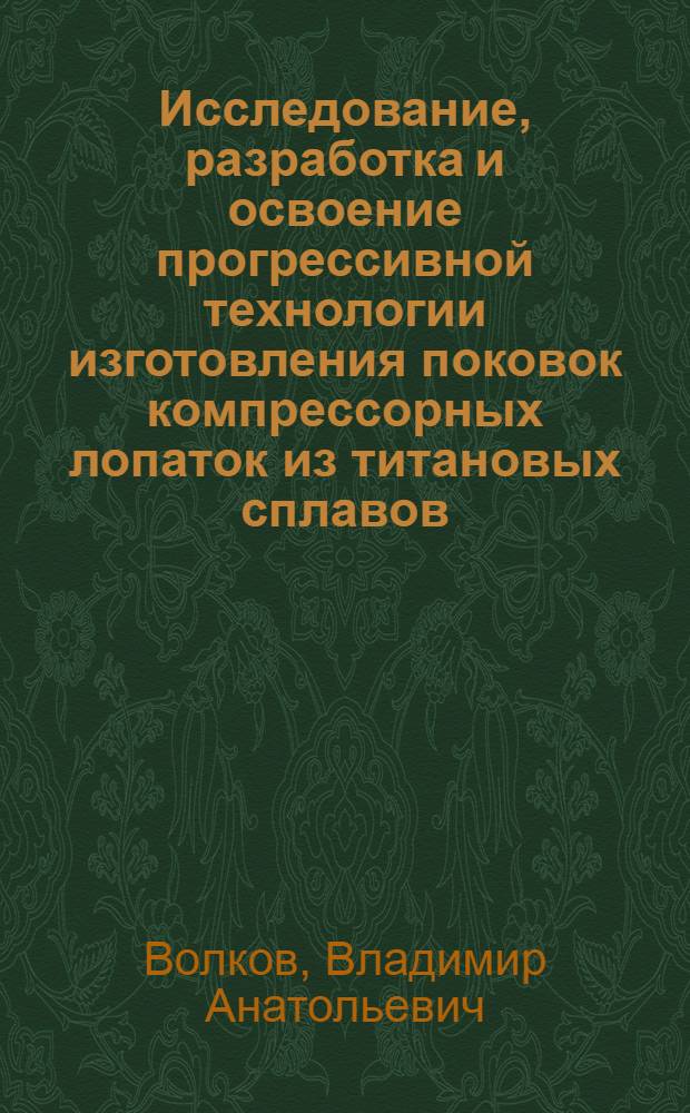 Исследование, разработка и освоение прогрессивной технологии изготовления поковок компрессорных лопаток из титановых сплавов : Автореф. дис. на соиск. учен. степ. к. т. н