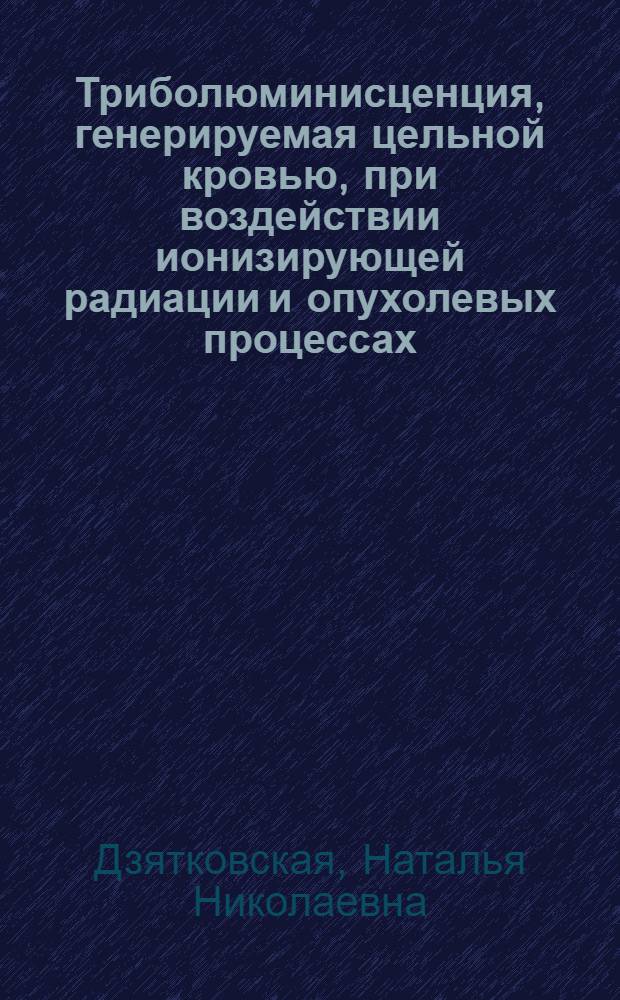 Триболюминисценция, генерируемая цельной кровью, при воздействии ионизирующей радиации и опухолевых процессах : Автореф. дис. на соиск. учен. степ. к. б. н