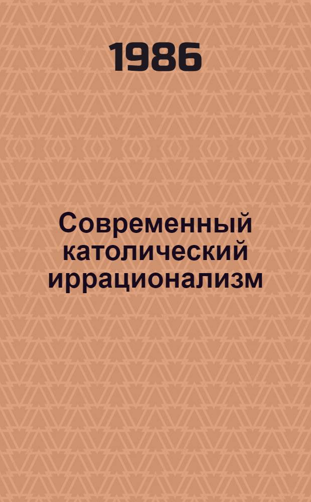 Современный католический иррационализм : (Критич. анализ методологии и осн. филос. шк.) : Автореф. дис. на соиск. учен. степ. д-ра филос. наук. (09.00.06)