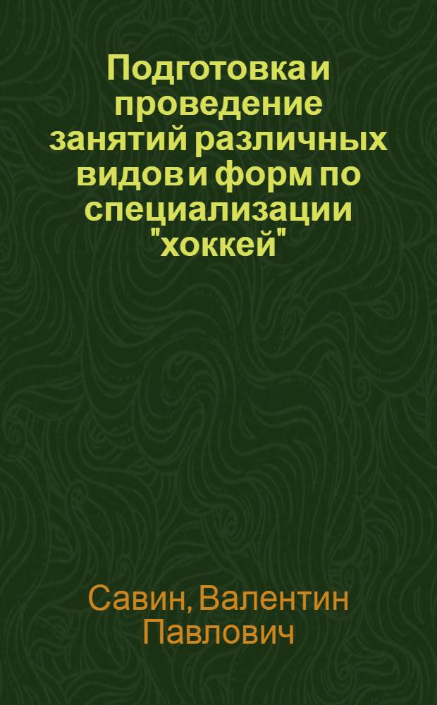 Подготовка и проведение занятий различных видов и форм по специализации "хоккей" : Метод. разраб. для слушателей Высш. шк. тренеров, фак. повышения квалификации и студентов ГЦОЛИФКа