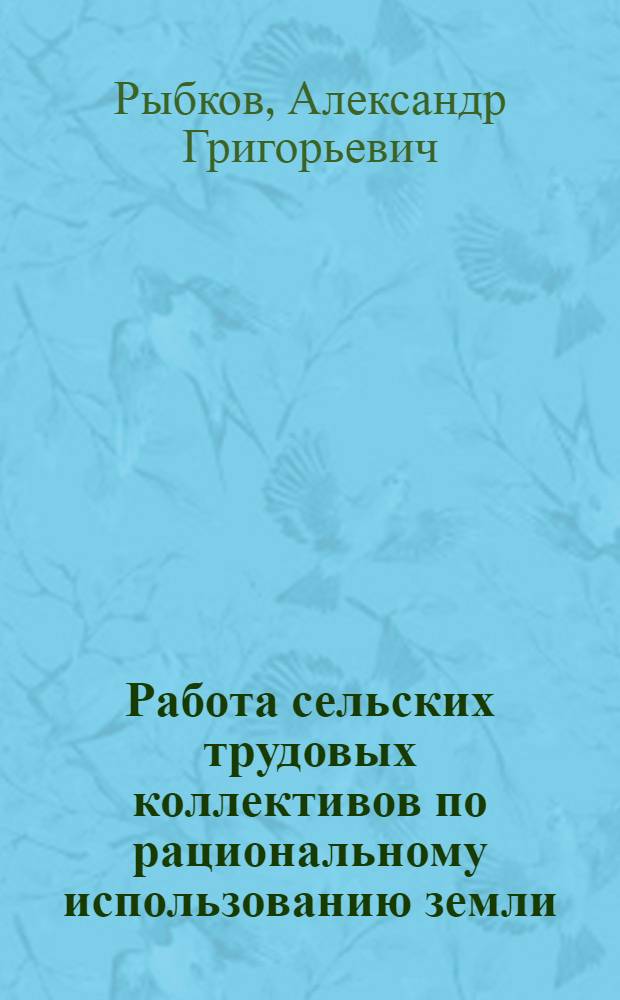 Работа сельских трудовых коллективов по рациональному использованию земли : Опыт. Уроки : (На материалах парт., гос. и обществ. орг. европ. части РСФСР, вторая половина 60-х - 80-е гг.) : Автореф. дис. на соиск. учен. степ. д-ра ист. наук : (07.00.01)