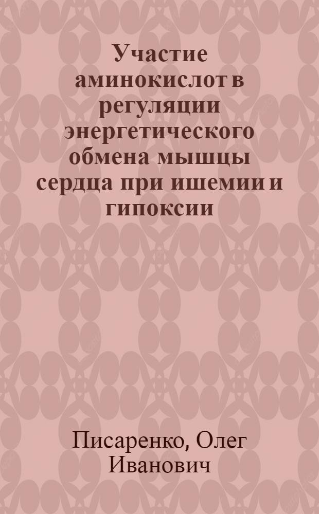 Участие аминокислот в регуляции энергетического обмена мышцы сердца при ишемии и гипоксии : Автореф. дис. на соиск. учен. учен. степ. д-ра биол. наук : (14.00.06; 03.00.04)