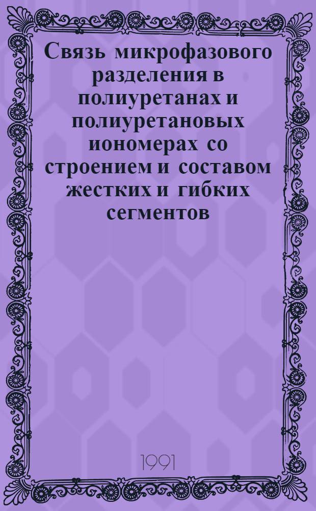 Связь микрофазового разделения в полиуретанах и полиуретановых иономерах со строением и составом жестких и гибких сегментов : Автореф. дис. на соиск. учен. степ. д-ра хим. наук : (01.04.19)