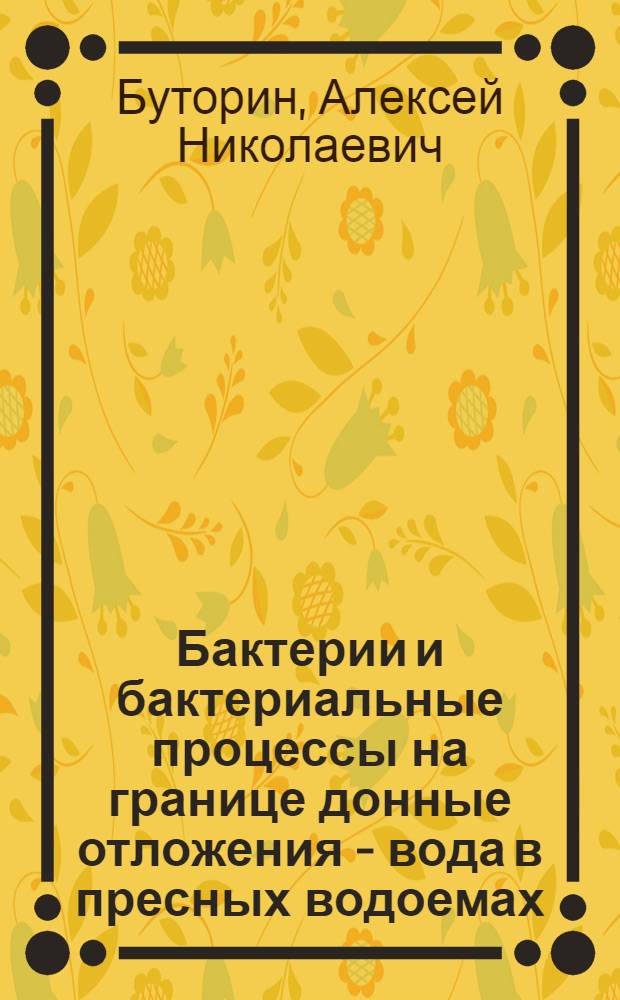 Бактерии и бактериальные процессы на границе донные отложения - вода в пресных водоемах : Автореф. дис. на соиск. учен. степ. канд. биол. наук : (03.00.07)