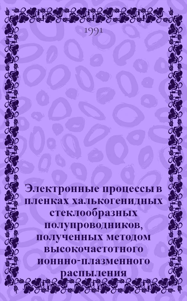 Электронные процессы в пленках халькогенидных стеклообразных полупроводников, полученных методом высокочастотного ионнно-плазменного распыления : Автореф. дис. на соиск. учен. степ. канд. физ.-мат. наук : (01.04.07)
