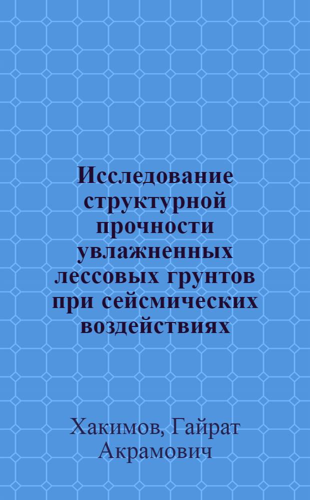 Исследование структурной прочности увлажненных лессовых грунтов при сейсмических воздействиях : Автореф. дис. на соиск. учен. степ. канд. геол.-минерал. наук : (04.00.07)