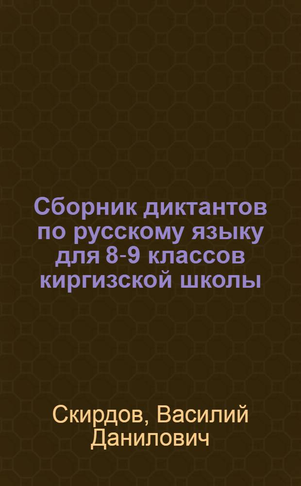Сборник диктантов по русскому языку для 8-9 классов киргизской школы : Пособие для учителя