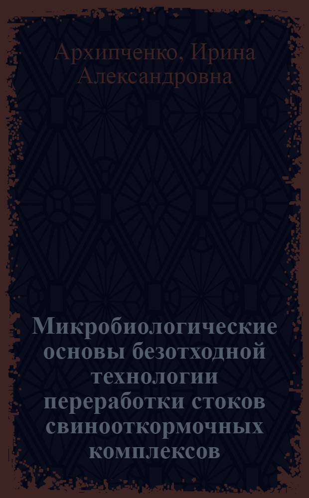 Микробиологические основы безотходной технологии переработки стоков свинооткормочных комплексов : Автореф. дис. на соиск. учен. степ. д-ра биол. наук : (03.00.23)