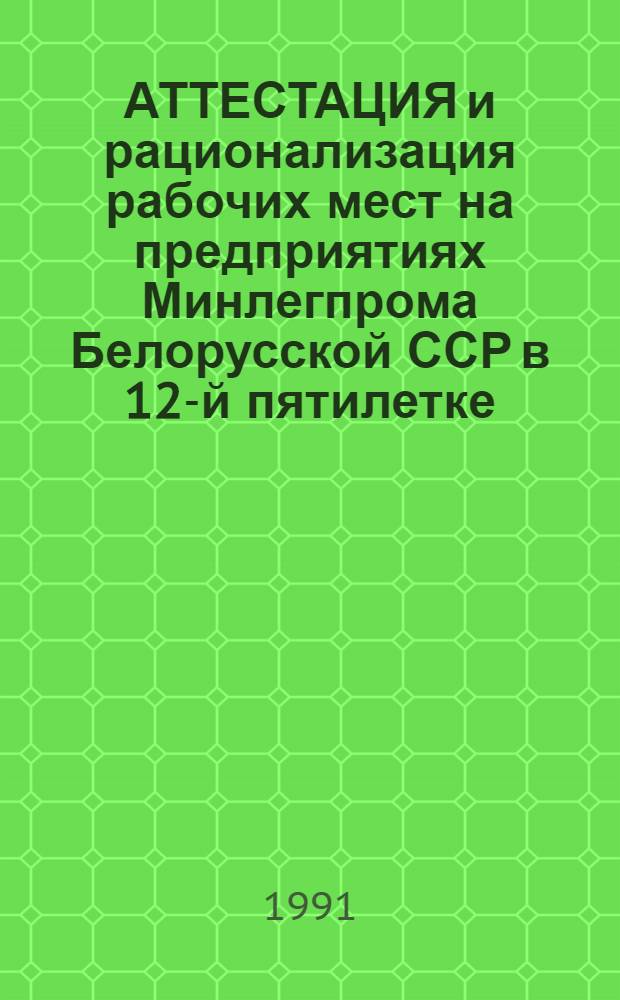 АТТЕСТАЦИЯ и рационализация рабочих мест на предприятиях Минлегпрома Белорусской ССР в 12-й пятилетке