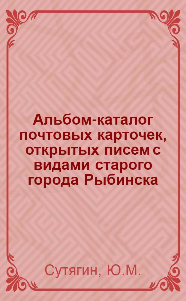 Альбом-каталог почтовых карточек, открытых писем с видами старого города Рыбинска