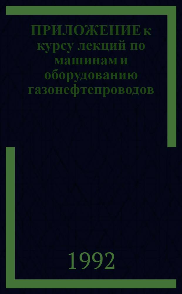 ПРИЛОЖЕНИЕ к курсу лекций по машинам и оборудованию газонефтепроводов : Метод. руководство