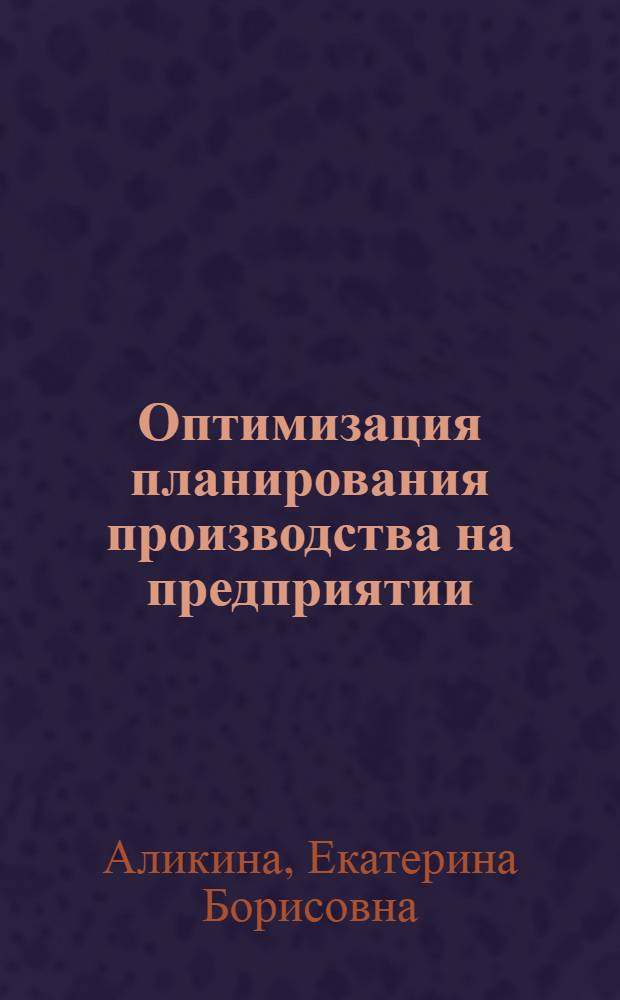 Оптимизация планирования производства на предприятии : (На прим. хим. пром-сти) : Автореф. дис. на соиск. учен. степ. канд. экон. наук : (08.00.13)