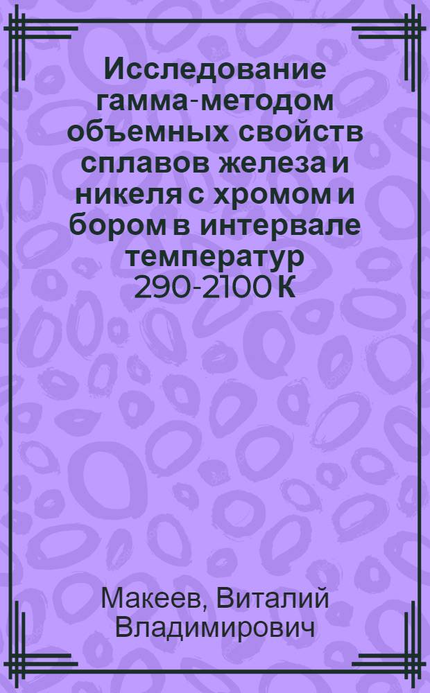 Исследование гамма-методом объемных свойств сплавов железа и никеля с хромом и бором в интервале температур 290-2100 К : Автореф. дис. на соиск. учен.-степ. к. ф.-м. н