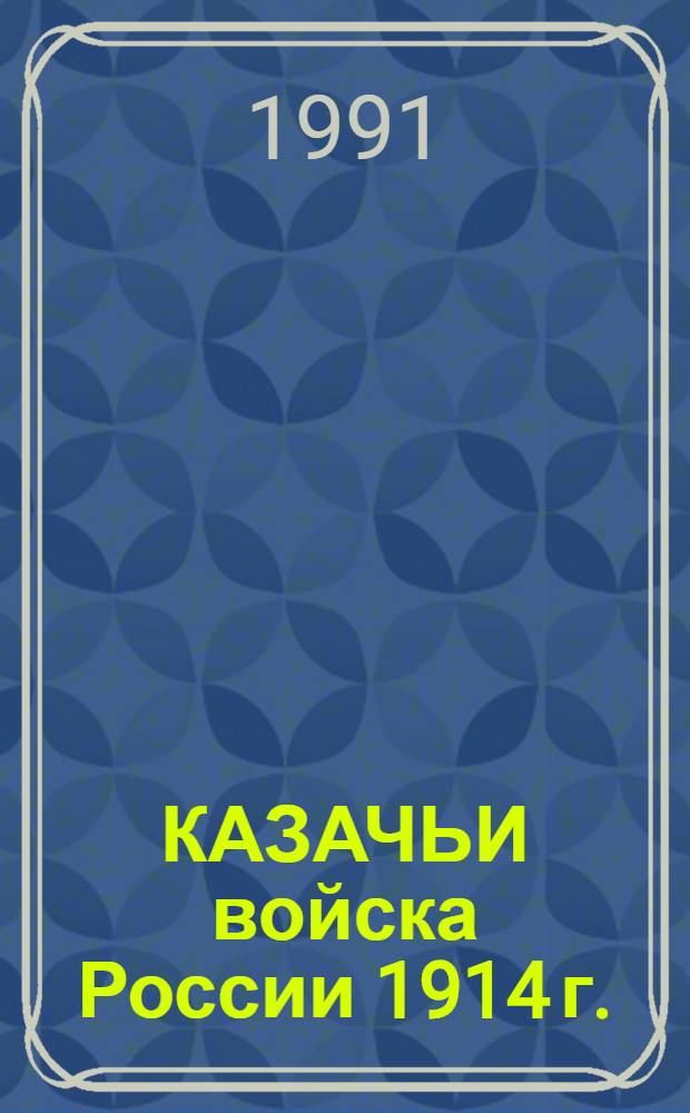 КАЗАЧЬИ войска России 1914 г. : Справочник