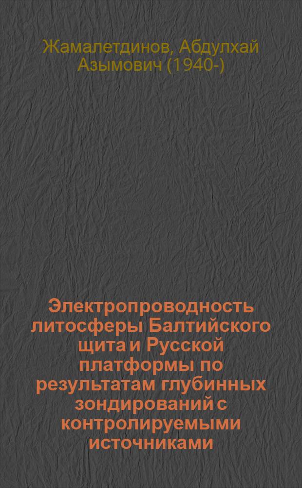 Электропроводность литосферы Балтийского щита и Русской платформы по результатам глубинных зондирований с контролируемыми источниками : Автореф. дис. на соиск. учен. степ. д-ра геол.-минерал. наук : (04.00.12)