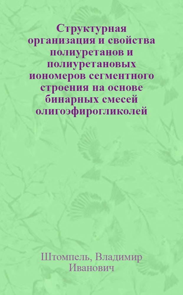 Структурная организация и свойства полиуретанов и полиуретановых иономеров сегментного строения на основе бинарных смесей олигоэфирогликолей : Автореф. дис. на соиск. учен. степ. канд. хим. наук : (01.04.19)