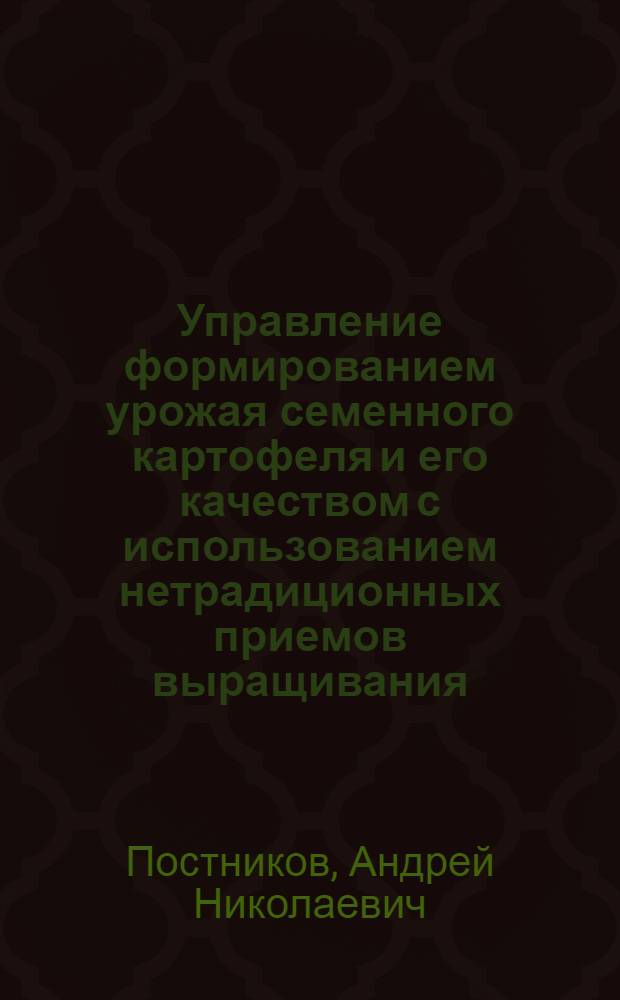 Управление формированием урожая семенного картофеля и его качеством с использованием нетрадиционных приемов выращивания : Автореф. дис. на соиск. учен. степ. д-ра с.-х. наук : (06.01.09)