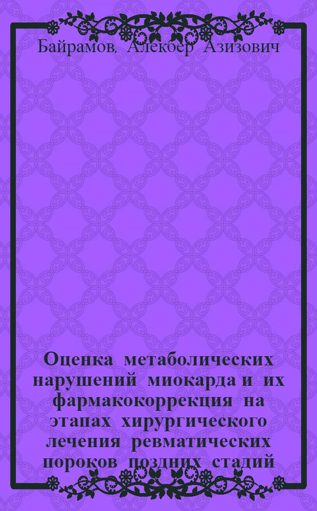 Оценка метаболических нарушений миокарда и их фармакокоррекция на этапах хирургического лечения ревматических пороков поздних стадий : Автореф. дис. на соиск. учен. степ. канд. мед. наук : (14.00.44; 15.00.02)