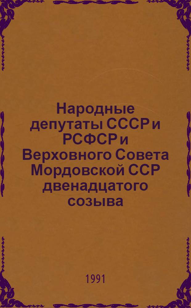 Народные депутаты СССР и РСФСР и Верховного Совета Мордовской ССР двенадцатого созыва : Справочник