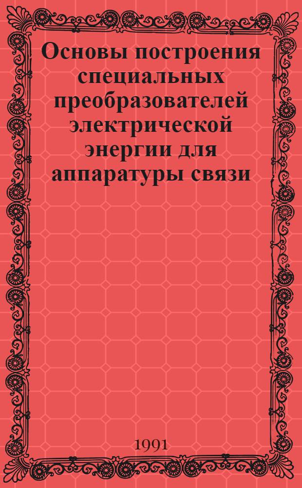 Основы построения специальных преобразователей электрической энергии для аппаратуры связи : Автореф. дис. на соиск. учен. степ. д. т. н. в форме науч. докл