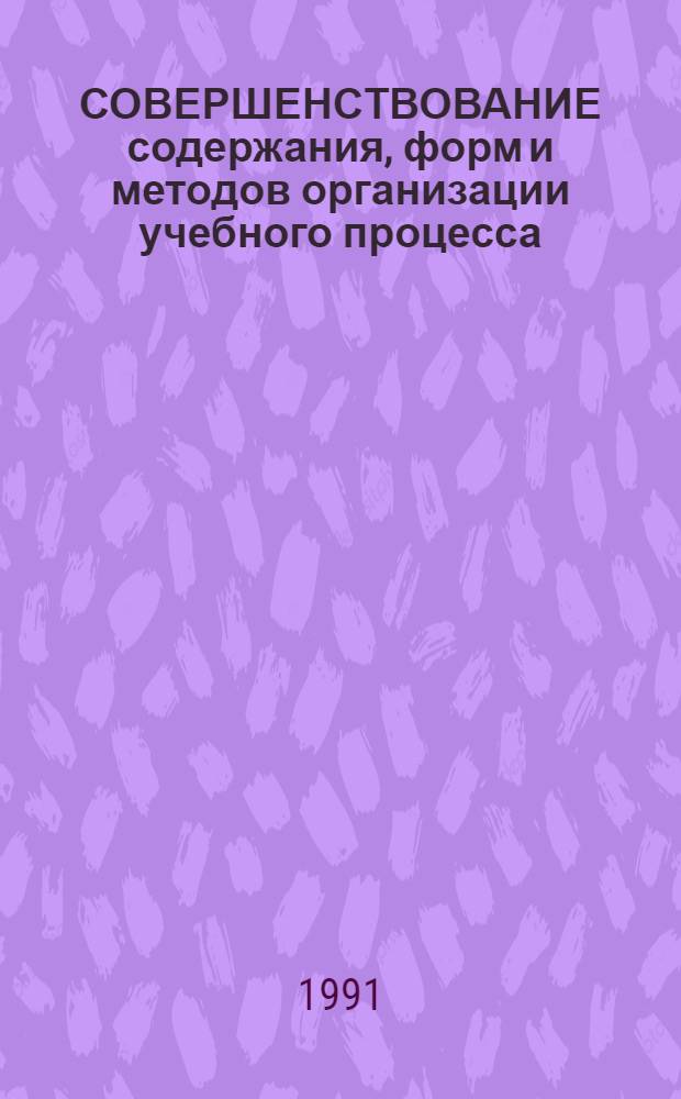 СОВЕРШЕНСТВОВАНИЕ содержания, форм и методов организации учебного процесса : Материалы межрегион. науч.-практ. конф. (24 апр. 1991 г.)