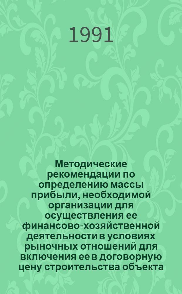 Методические рекомендации по определению массы прибыли, необходимой организации для осуществления ее финансово-хозяйственной деятельности в условиях рыночных отношений для включения ее в договорную цену строительства объекта (плановые накопления) : К письму Госстроя СССР от 29. 12. 90 г. № 22Д