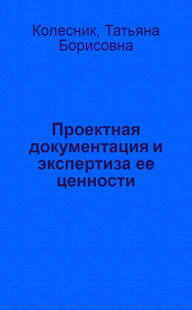 Проектная документация и экспертиза ее ценности : Автореф. дис. на соиск. учен. степ. канд. ист. наук : (05.25.02)