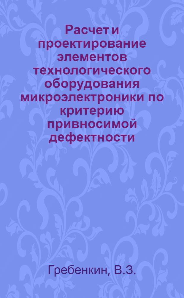 Расчет и проектирование элементов технологического оборудования микроэлектроники по критерию привносимой дефектности : Материалы науч.-техн. конф. "Экология микроэлектроники-90"