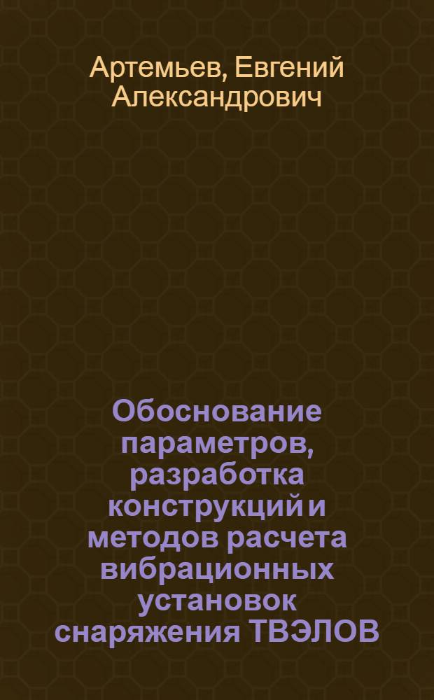 Обоснование параметров, разработка конструкций и методов расчета вибрационных установок снаряжения ТВЭЛОВ : Автореф. дис. на соиск. учен. степ. к. т. н