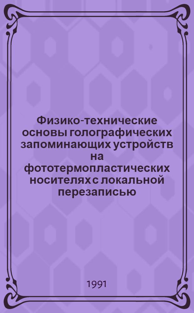 Физико-технические основы голографических запоминающих устройств на фототермопластических носителях с локальной перезаписью : Автореф. дис. на соиск. учен. степ. д. т. н