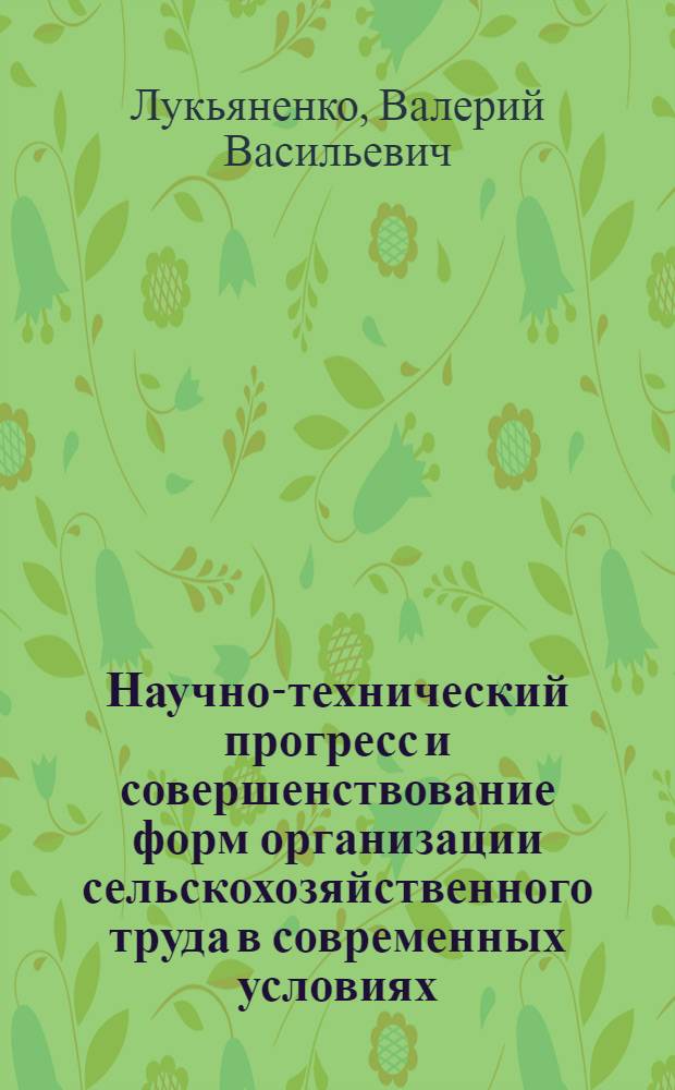 Научно-технический прогресс и совершенствование форм организации сельскохозяйственного труда в современных условиях : Автореф. дис. на соиск. учен. степ. канд. экон. наук : (08.00.05)