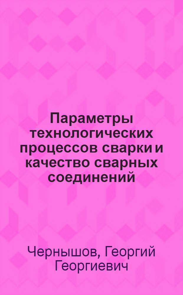 Параметры технологических процессов сварки и качество сварных соединений : Учеб. пособие