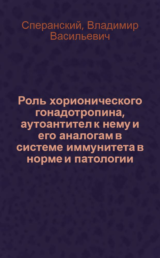 Роль хорионического гонадотропина, аутоантител к нему и его аналогам в системе иммунитета в норме и патологии : Автоореф. дис. на соиск. учен. степ. д-ра мед. наук : (14.00.25)