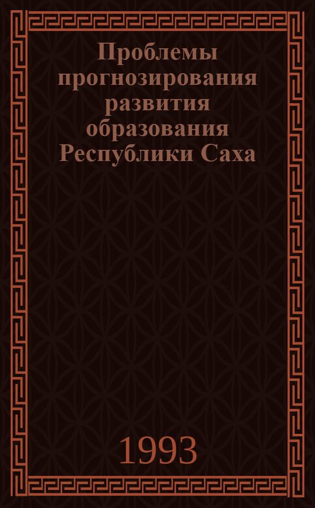 Проблемы прогнозирования развития образования Республики Саха (Якутия) : Докл. и выступления на респ. науч.-практ. конф. (Якутск, 1-3 ию я 1993 г.)