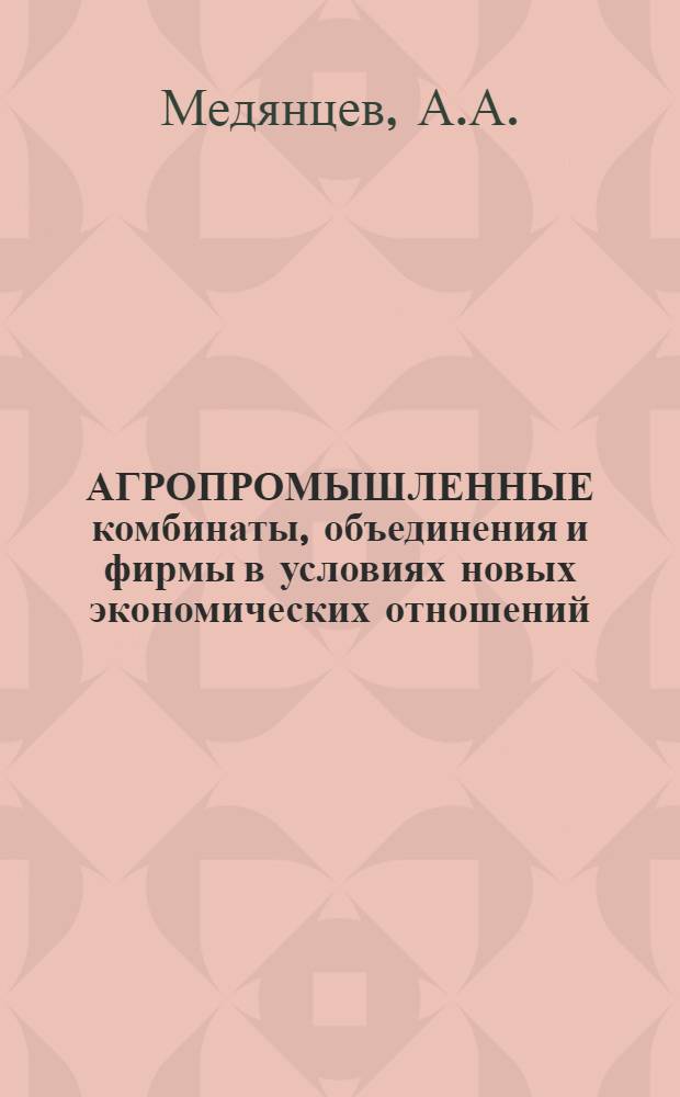 АГРОПРОМЫШЛЕННЫЕ комбинаты, объединения и фирмы в условиях новых экономических отношений