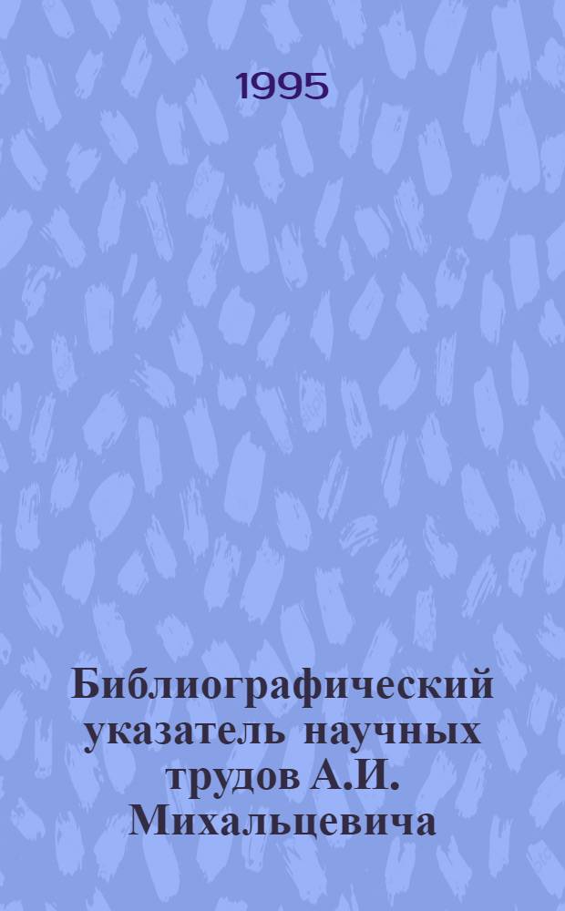 Библиографический указатель научных трудов А.И. Михальцевича : Мелиоратор : (К 70-летию со дня рождения)