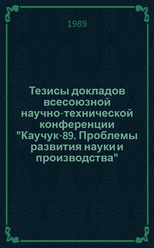 Тезисы докладов всесоюзной научно-технической конференции "Каучук-89. Проблемы развития науки и производства" (Воронеж, 18-22 сентября 1989 г.) : [В 2 ч.]. Ч. 1 : Синтез и полимер-аналогичные превращения