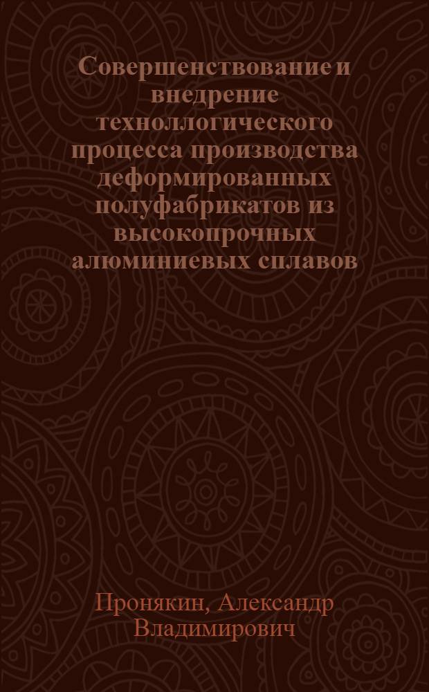 Совершенствование и внедрение техноллогического процесса производства деформированных полуфабрикатов из высокопрочных алюминиевых сплавов : Автореф. дис. на соиск. учен. степ. к. т. н