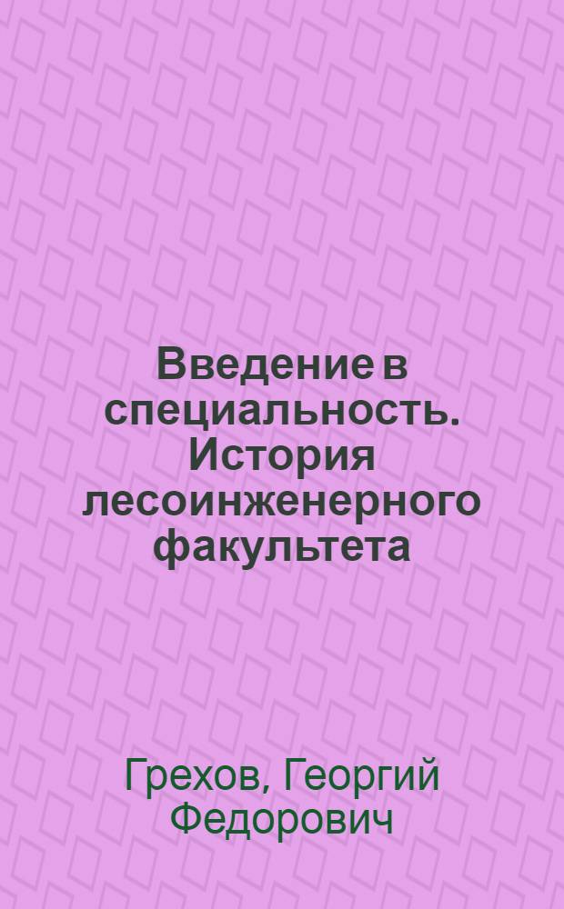 Введение в специальность. История лесоинженерного факультета (1929-1989) : Учеб. пособие для студентов спец. 26.01