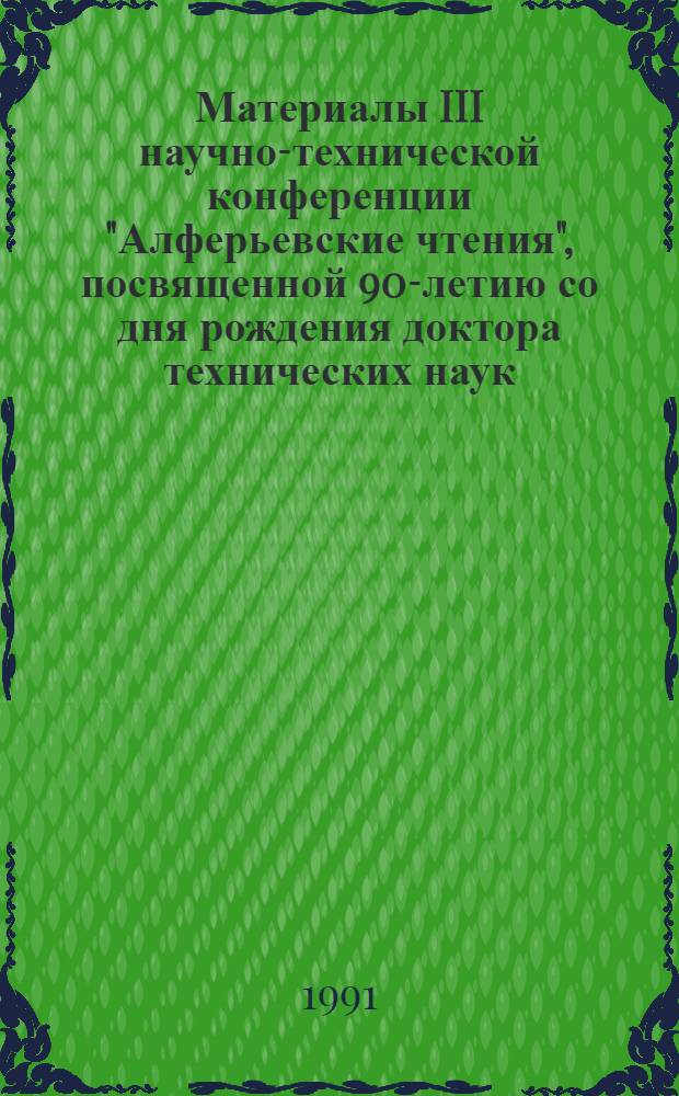 Материалы III научно-технической конференции "Алферьевские чтения", посвященной 90-летию со дня рождения доктора технических наук, профессора Алферьева Михаила Яковлевича