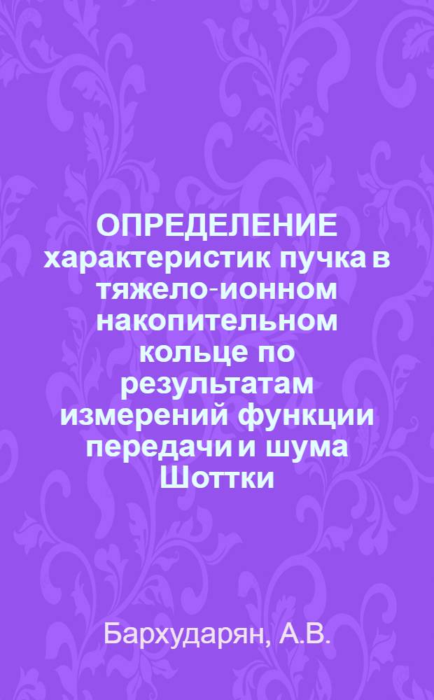 ОПРЕДЕЛЕНИЕ характеристик пучка в тяжело-ионном накопительном кольце по результатам измерений функции передачи и шума Шоттки