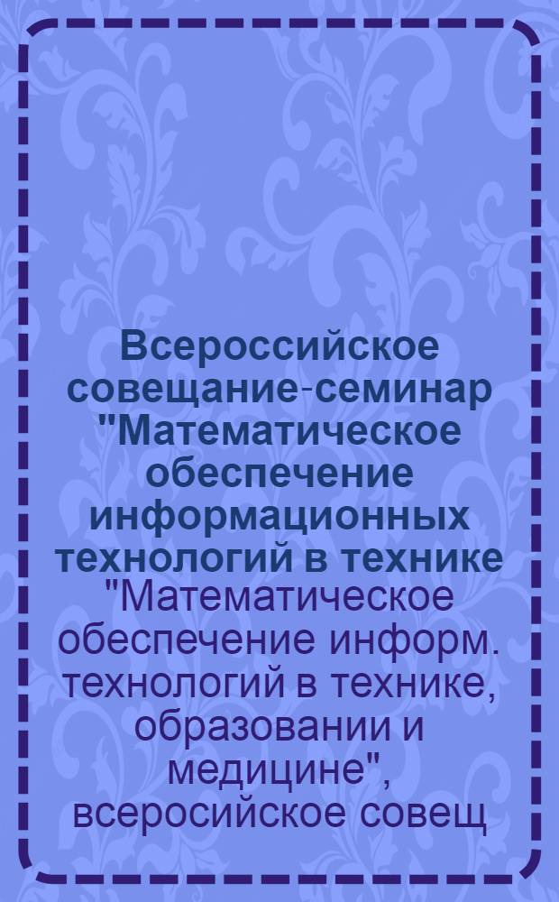 Всероссийское совещание-семинар "Математическое обеспечение информационных технологий в технике, образовании и медицине" (г. Воронеж, 26-29 июня1996 г.) : Тез. докл