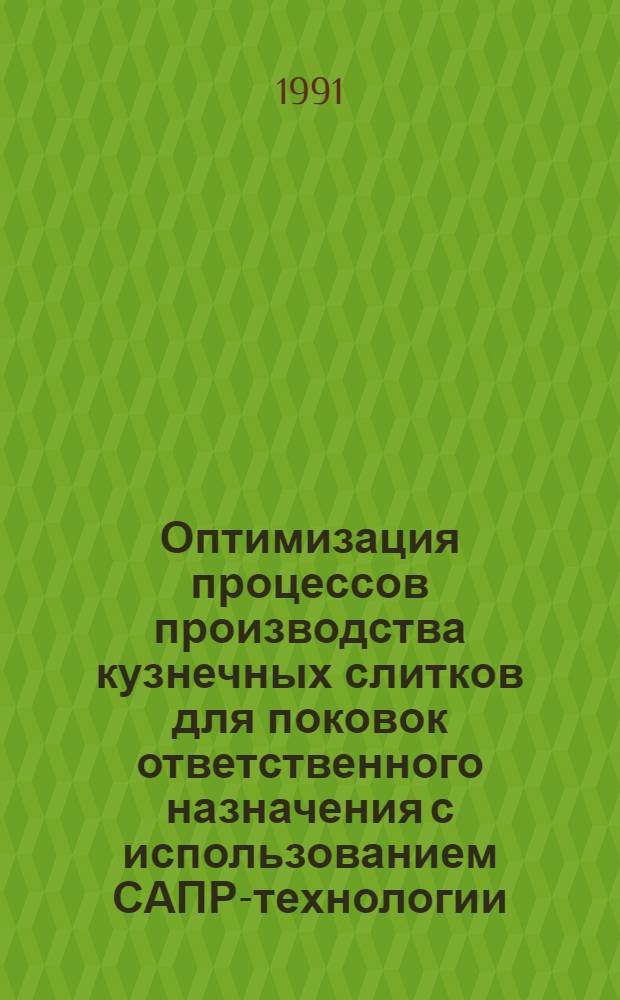 Оптимизация процессов производства кузнечных слитков для поковок ответственного назначения с использованием САПР-технологии : Автореф. дис. на соиск. учен. степ. д. т. н