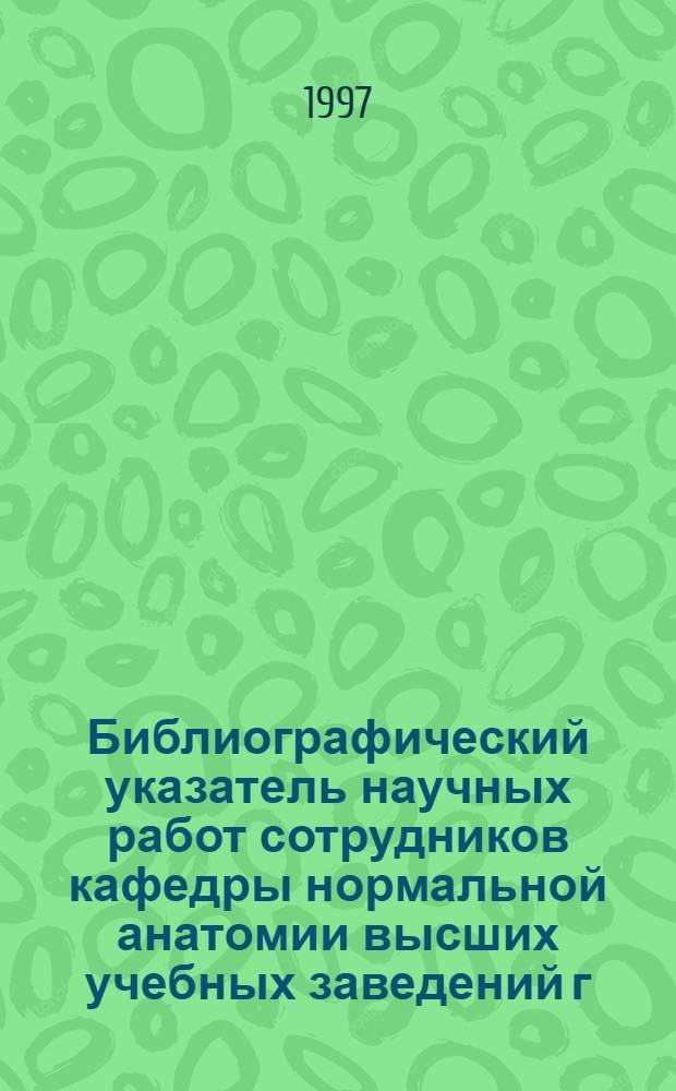 Библиографический указатель научных работ сотрудников кафедры нормальной анатомии высших учебных заведений г. Ростова-на-Дону с 1915 по 1996 гг.