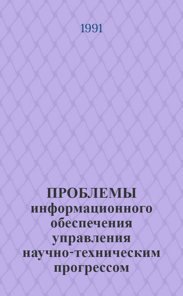 ПРОБЛЕМЫ информационного обеспечения управления научно-техническим прогрессом : Обзор.-аналит. информ. : Сб. ст